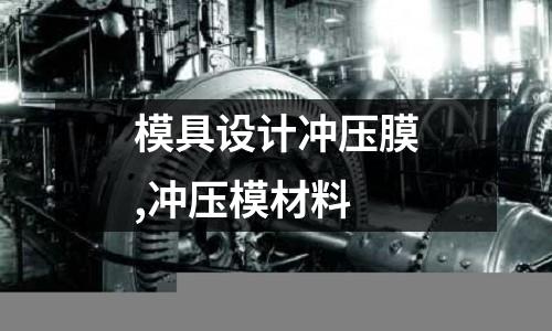 模具設(shè)計沖壓膜,沖壓模材料