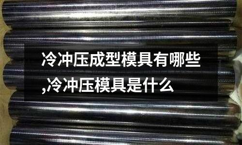 冷沖壓成型模具有哪些,冷沖壓模具是什么