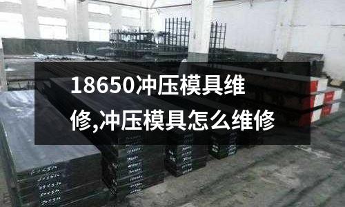 18650沖壓模具維修,沖壓模具怎么維修