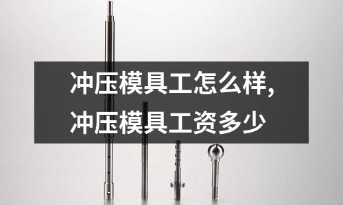 沖壓模具工怎么樣,沖壓模具工資多少