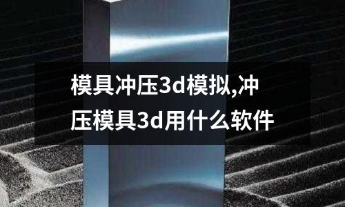 模具沖壓3d模擬,沖壓模具3d用什么軟件