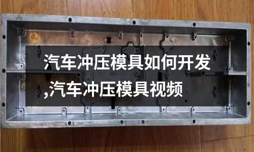 汽車沖壓模具如何開發(fā),汽車沖壓模具視頻