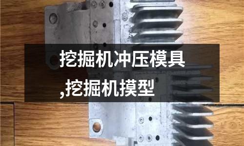 挖掘機沖壓模具,挖掘機摸型