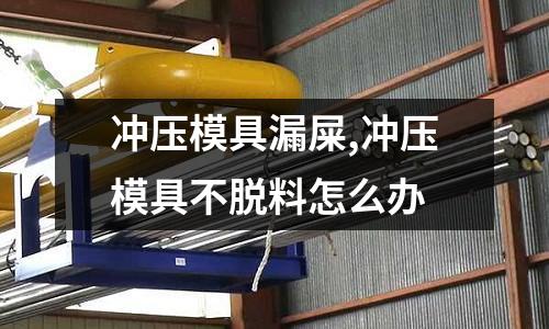 沖壓模具漏屎,沖壓模具不脫料怎么辦