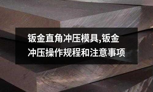 鈑金直角沖壓模具,鈑金沖壓操作規(guī)程和注意事項