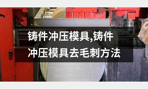 鑄件沖壓模具,鑄件沖壓模具去毛刺方法