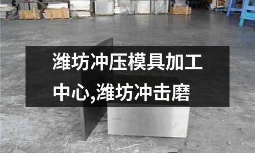 濰坊沖壓模具加工中心,濰坊沖擊磨