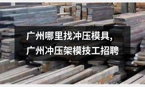 廣州哪里找沖壓模具,廣州沖壓架模技工招聘