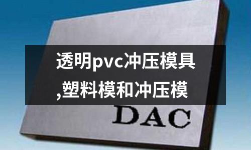 透明pvc沖壓模具,塑料模和沖壓模