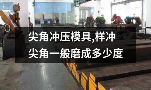 尖角沖壓模具,樣沖尖角一般磨成多少度