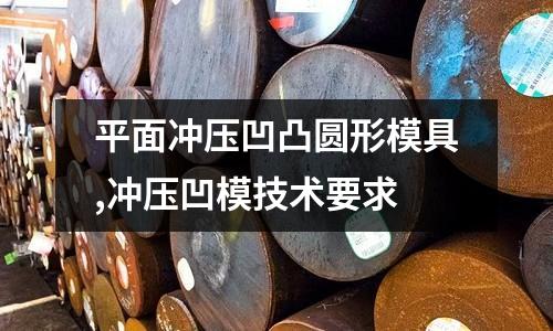 平面沖壓凹凸圓形模具,沖壓凹模技術(shù)要求