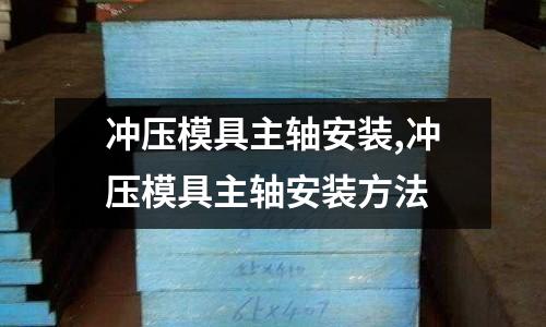 沖壓模具主軸安裝,沖壓模具主軸安裝方法