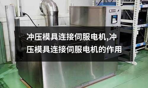 沖壓模具連接伺服電機(jī),沖壓模具連接伺服電機(jī)的作用