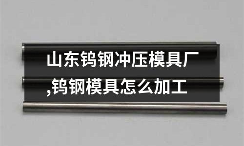 山東鎢鋼沖壓模具廠,鎢鋼模具怎么加工