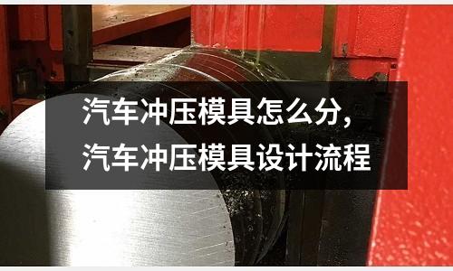 汽車沖壓模具怎么分,汽車沖壓模具設(shè)計流程