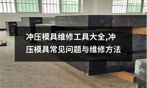 沖壓模具維修工具大全,沖壓模具常見(jiàn)問(wèn)題與維修方法