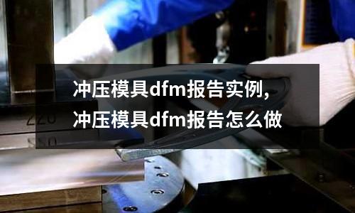 沖壓模具dfm報告實例,沖壓模具dfm報告怎么做