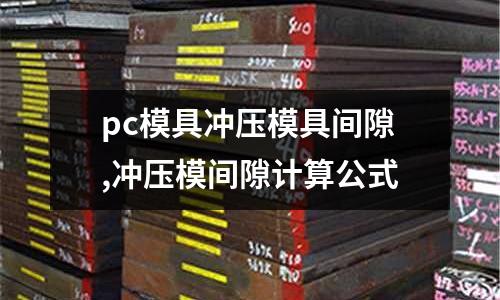 pc模具沖壓模具間隙,沖壓模間隙計(jì)算公式