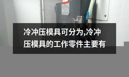 冷沖壓模具可分為,冷沖壓模具的工作零件主要有