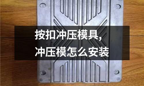 按扣沖壓模具,沖壓模怎么安裝