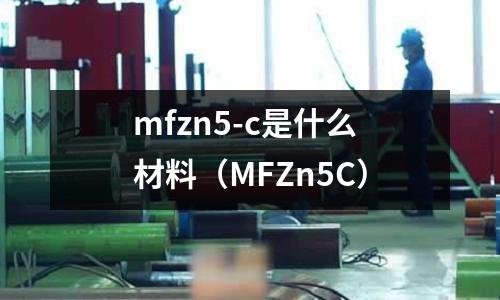 mfzn5-c是什么材料（MFZn5C）