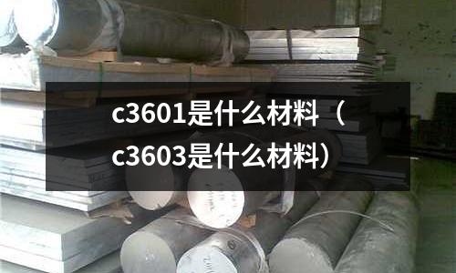 c3601是什么材料（c3603是什么材料）