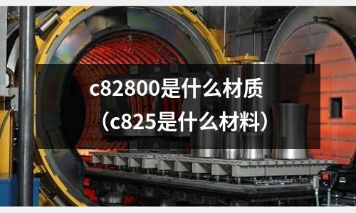 c82800是什么材質（c825是什么材料）