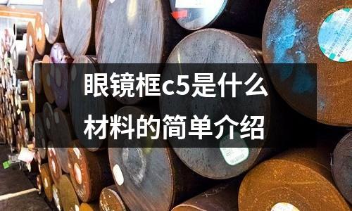 眼鏡框c5是什么材料的簡單介紹