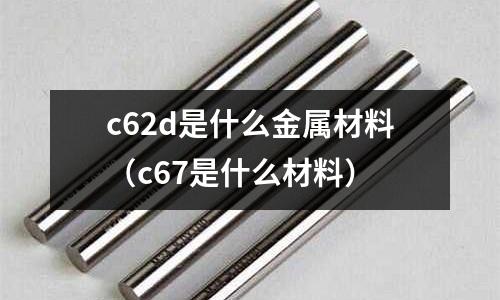 c62d是什么金屬材料（c67是什么材料）