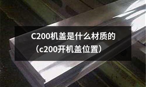 C200機蓋是什么材質的（c200開機蓋位置）