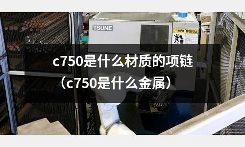 c750是什么材質的項鏈（c750是什么金屬）