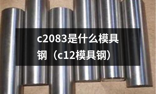 c2083是什么模具鋼（c12模具鋼）