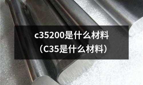 c35200是什么材料（C35是什么材料）