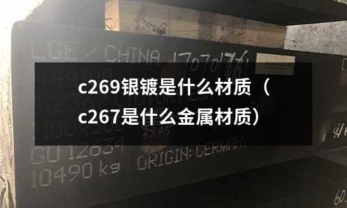 c269銀鍍是什么材質(zhì)（c267是什么金屬材質(zhì)）