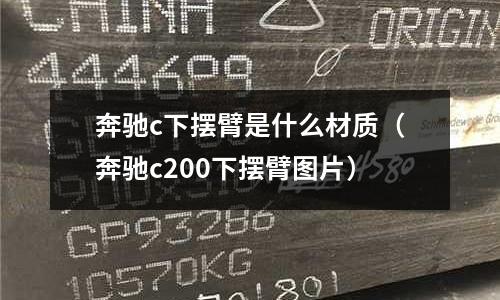 奔馳c下擺臂是什么材質(zhì)（奔馳c200下擺臂圖片）