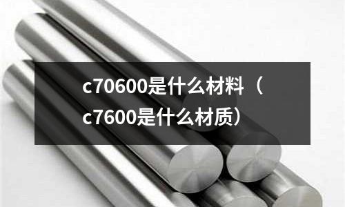 c70600是什么材料（c7600是什么材質(zhì)）