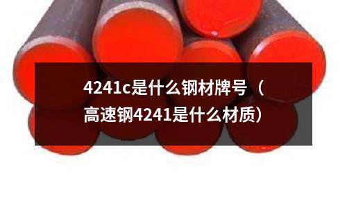 4241c是什么鋼材牌號(hào)（高速鋼4241是什么材質(zhì)）