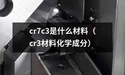 cr7c3是什么材料（cr3材料化學成分）