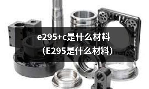 e295+c是什么材料（E295是什么材料）