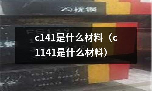 c141是什么材料（c1141是什么材料）