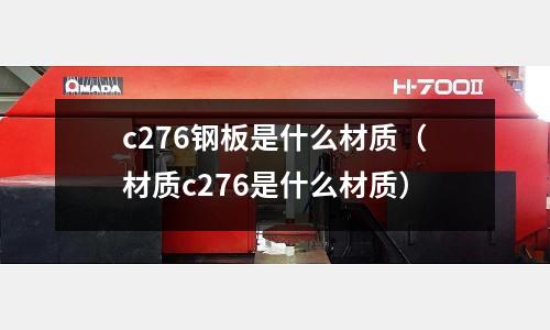 c276鋼板是什么材質(zhì)（材質(zhì)c276是什么材質(zhì)）