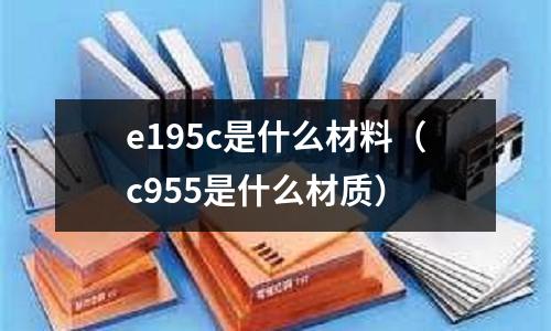 e195c是什么材料（c955是什么材質）