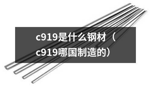 c919是什么鋼材（c919哪國制造的）