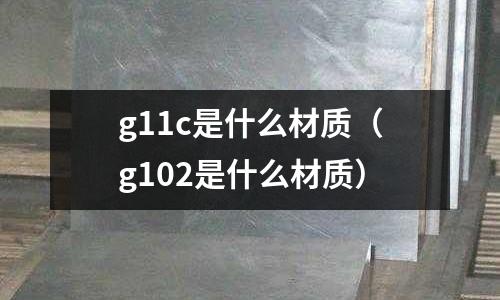 g11c是什么材質（g102是什么材質）