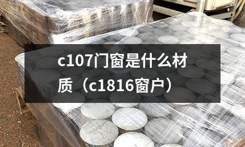 c107門窗是什么材質（c1816窗戶）