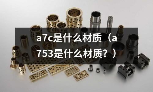 a7c是什么材質（a753是什么材質？）