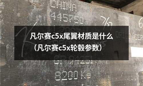 凡爾賽c5x尾翼材質是什么（凡爾賽c5x輪轂參數）