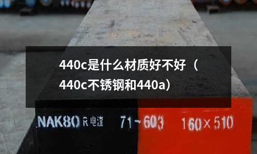 440c是什么材質(zhì)好不好（440c不銹鋼和440a）