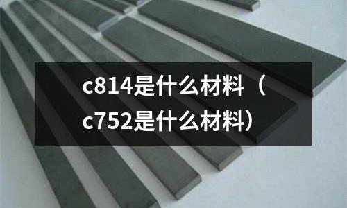 c814是什么材料（c752是什么材料）