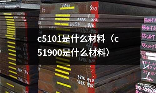 c5101是什么材料（c51900是什么材料）